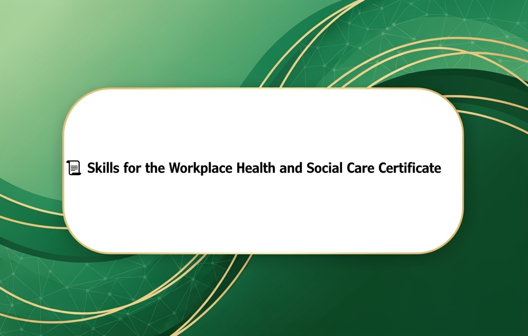📜 Skills for the Workplace Health and Social Care Certificate